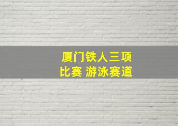 厦门铁人三项比赛 游泳赛道